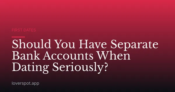Should You Have Separate Bank Accounts When Dating Seriously?