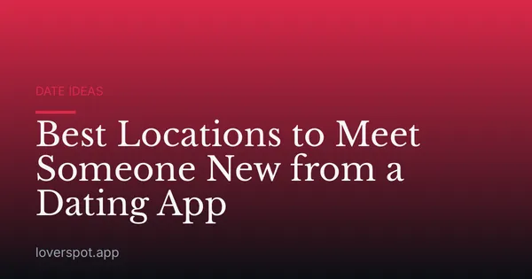 Best Locations to Meet Someone New from a Dating App