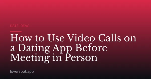 How to Use Video Calls on a Dating App Before Meeting in Person