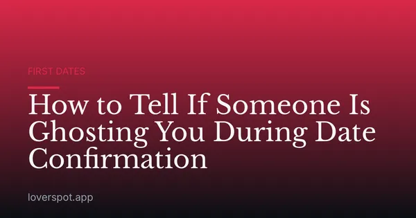 How to Tell If Someone Is Ghosting You During Date Confirmation