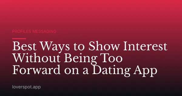 Best Ways to Show Interest Without Being Too Forward on a Dating App