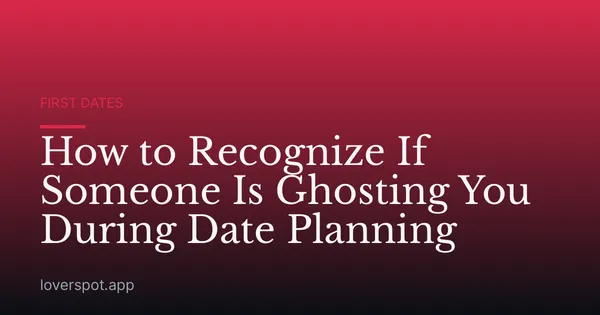 How to Recognize If Someone Is Ghosting You During Date Planning