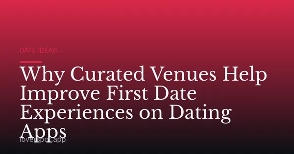Why Curated Venues Help Improve First Date Experiences on Dating Apps