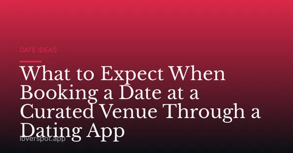 What to Expect When Booking a Date at a Curated Venue Through a Dating App