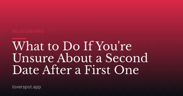 What to Do If You're Unsure About a Second Date After a First One