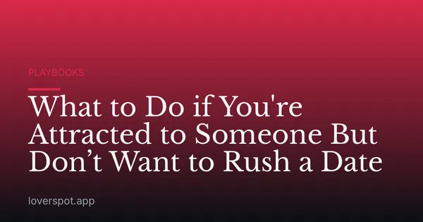 What to Do if You're Attracted to Someone But Don’t Want to Rush a Date