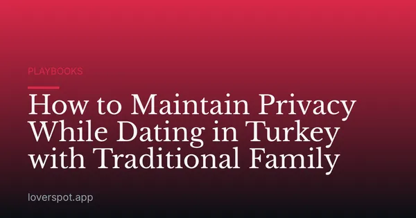How to Maintain Privacy While Dating in Turkey with Traditional Family