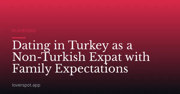 Dating in Turkey as a Non-Turkish Expat with Family Expectations