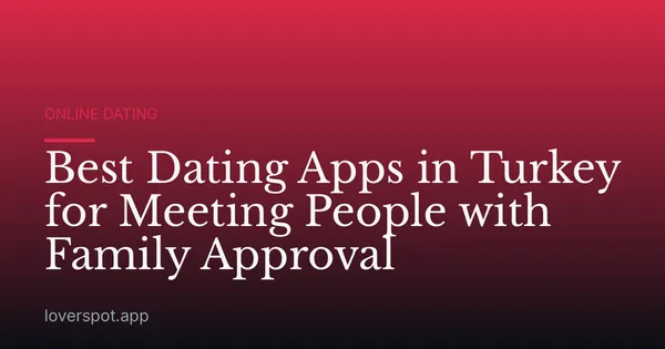 Best Dating Apps in Turkey for Meeting People with Family Approval