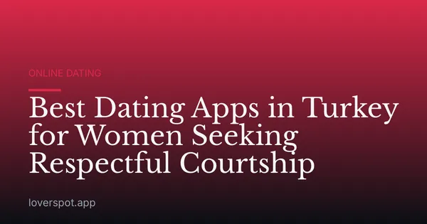 Best Dating Apps in Turkey for Women Seeking Respectful Courtship