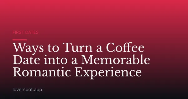 Ways to Turn a Coffee Date into a Memorable Romantic Experience