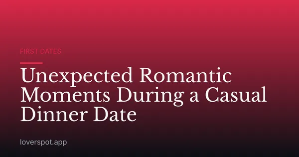 Unexpected Romantic Moments During a Casual Dinner Date