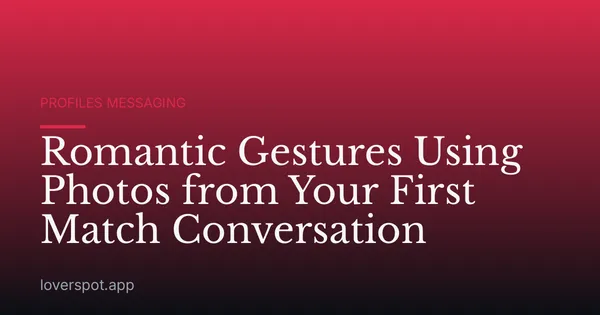 Romantic Gestures Using Photos from Your First Match Conversation
