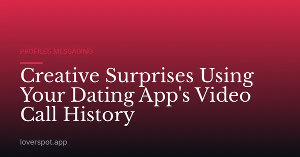 Creative Surprises Using Your Dating App's Video Call History