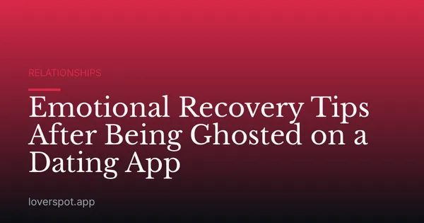 Emotional Recovery Tips After Being Ghosted on a Dating App