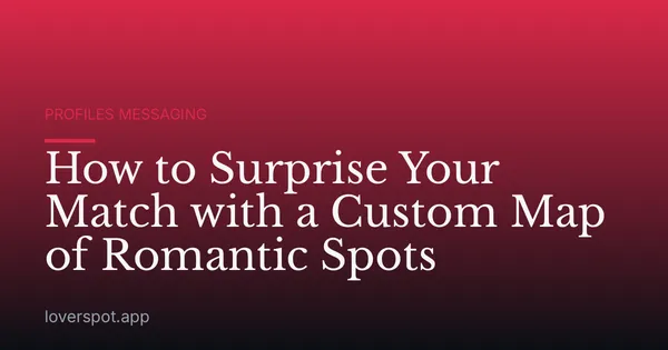 How to Surprise Your Match with a Custom Map of Romantic Spots