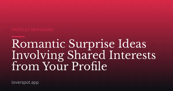 Romantic Surprise Ideas Involving Shared Interests from Your Profile
