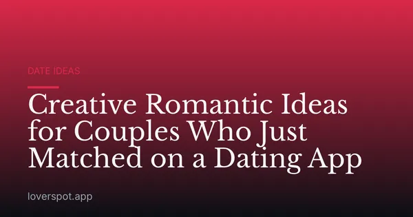 Creative Romantic Ideas for Couples Who Just Matched on a Dating App