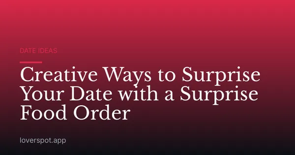 Creative Ways to Surprise Your Date with a Surprise Food Order