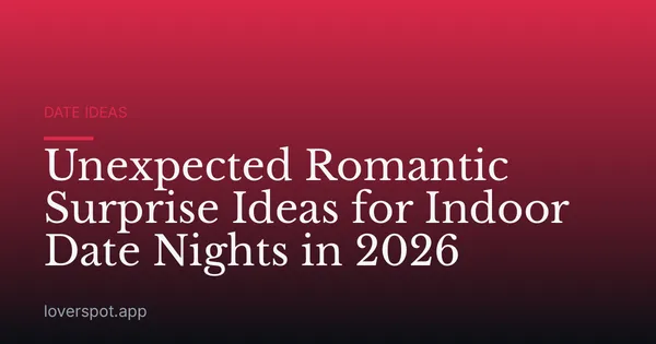 Unexpected Romantic Surprise Ideas for Indoor Date Nights in 2026