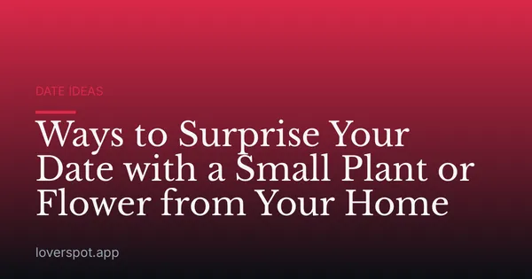 Ways to Surprise Your Date with a Small Plant or Flower from Your Home