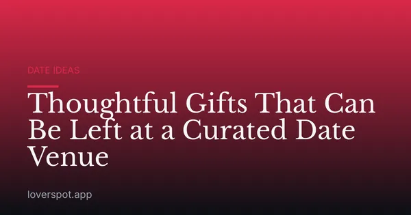 Thoughtful Gifts That Can Be Left at a Curated Date Venue