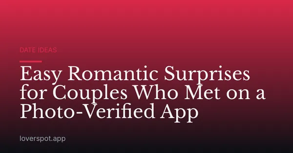 Easy Romantic Surprises for Couples Who Met on a Photo-Verified App