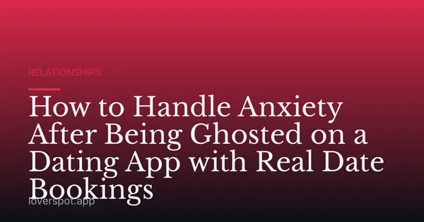 How to Handle Anxiety After Being Ghosted on a Dating App with Real Date Bookings