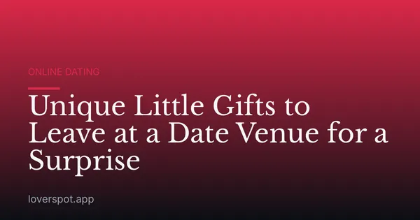 Unique Little Gifts to Leave at a Date Venue for a Surprise