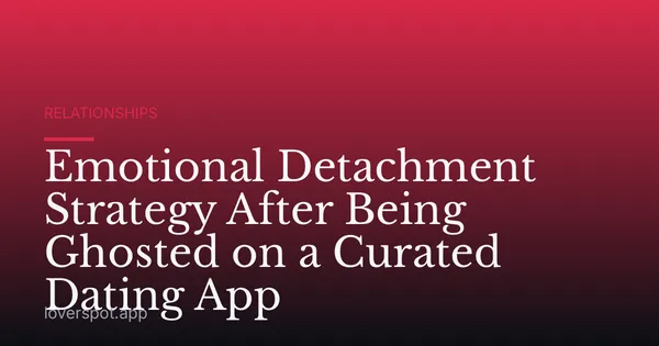 Emotional Detachment Strategy After Being Ghosted on a Curated Dating App