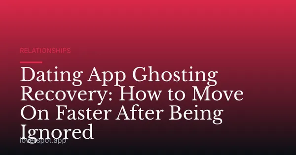 Dating App Ghosting Recovery: How to Move On Faster After Being Ignored
