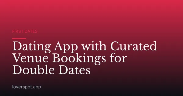 Dating App with Curated Venue Bookings for Double Dates