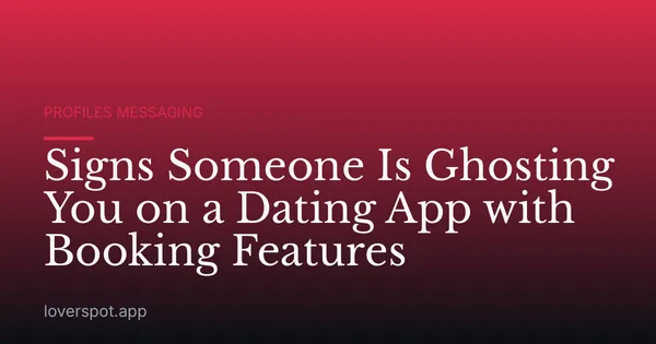 Signs Someone Is Ghosting You on a Dating App with Booking Features