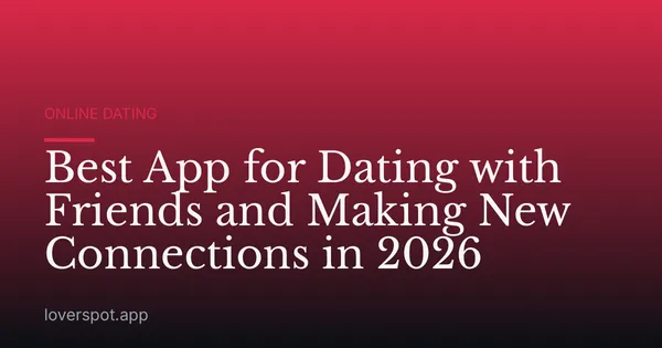 Best App for Dating with Friends and Making New Connections in 2026