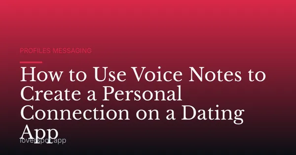 How to Use Voice Notes to Create a Personal Connection on a Dating App