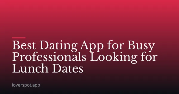 Best Dating App for Busy Professionals Looking for Lunch Dates