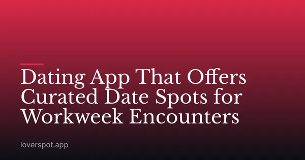 Dating App That Offers Curated Date Spots for Workweek Encounters
