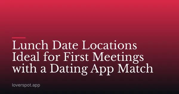 Lunch Date Locations Ideal for First Meetings with a Dating App Match
