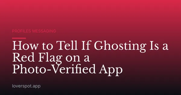 How to Tell If Ghosting Is a Red Flag on a Photo-Verified App