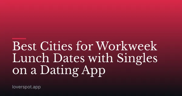 Best Cities for Workweek Lunch Dates with Singles on a Dating App