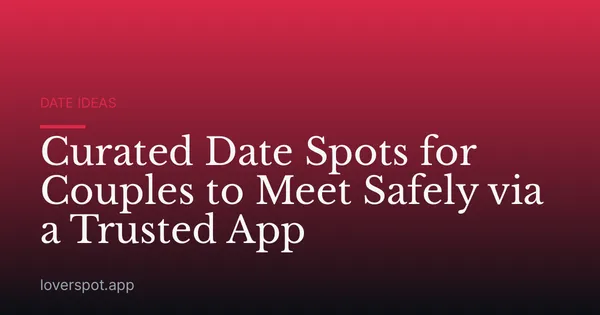 Curated Date Spots for Couples to Meet Safely via a Trusted App