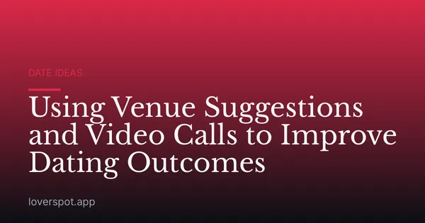 Using Venue Suggestions and Video Calls to Improve Dating Outcomes