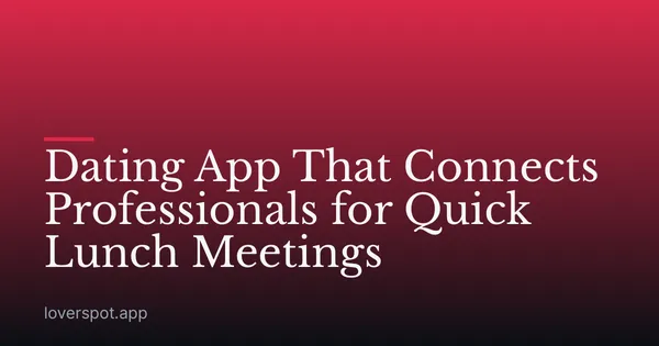 Dating App That Connects Professionals for Quick Lunch Meetings