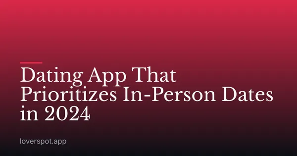 Dating App That Prioritizes In-Person Dates in 2024