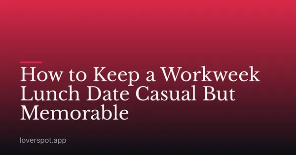 How to Keep a Workweek Lunch Date Casual But Memorable