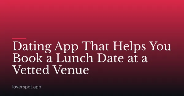 Dating App That Helps You Book a Lunch Date at a Vetted Venue