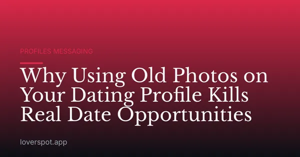 Why Using Old Photos on Your Dating Profile Kills Real Date Opportunities