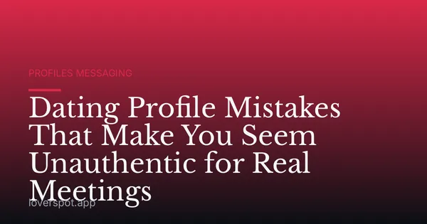 Dating Profile Mistakes That Make You Seem Unauthentic for Real Meetings
