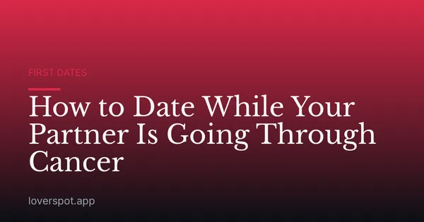 How to Date While Your Partner Is Going Through Cancer