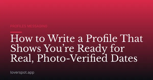 How to Write a Profile That Shows You’re Ready for Real, Photo-Verified Dates